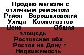 Продаю магазин с отличным ремонтом! › Район ­ Ворошиловский › Улица ­ Космонавтов › Цена ­ 5 000 000 › Общая площадь ­ 74 - Ростовская обл., Ростов-на-Дону г. Недвижимость » Помещения продажа   